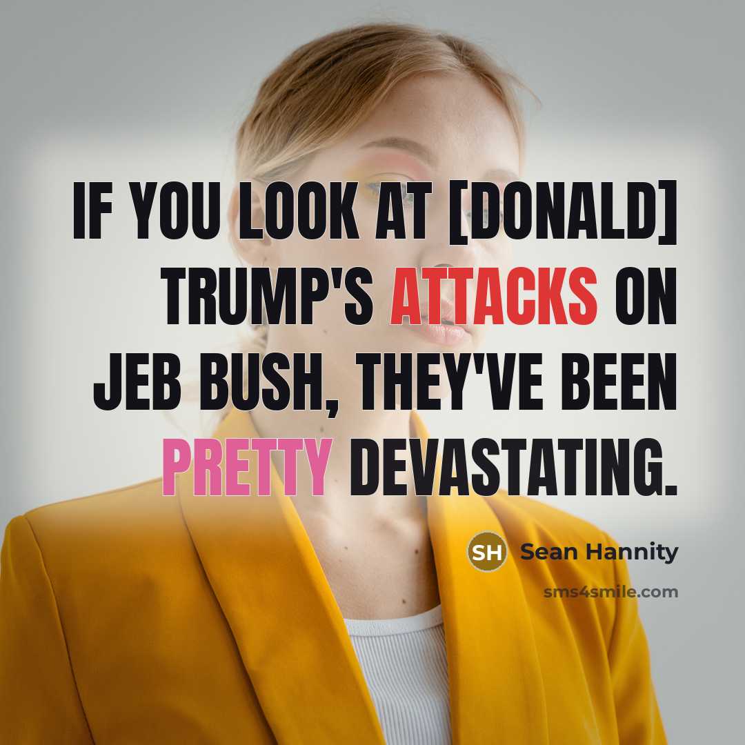 “If you look at [Donald] Trump's attacks on Jeb Bush, they've been pretty devastating.” quote by Sean Hannity