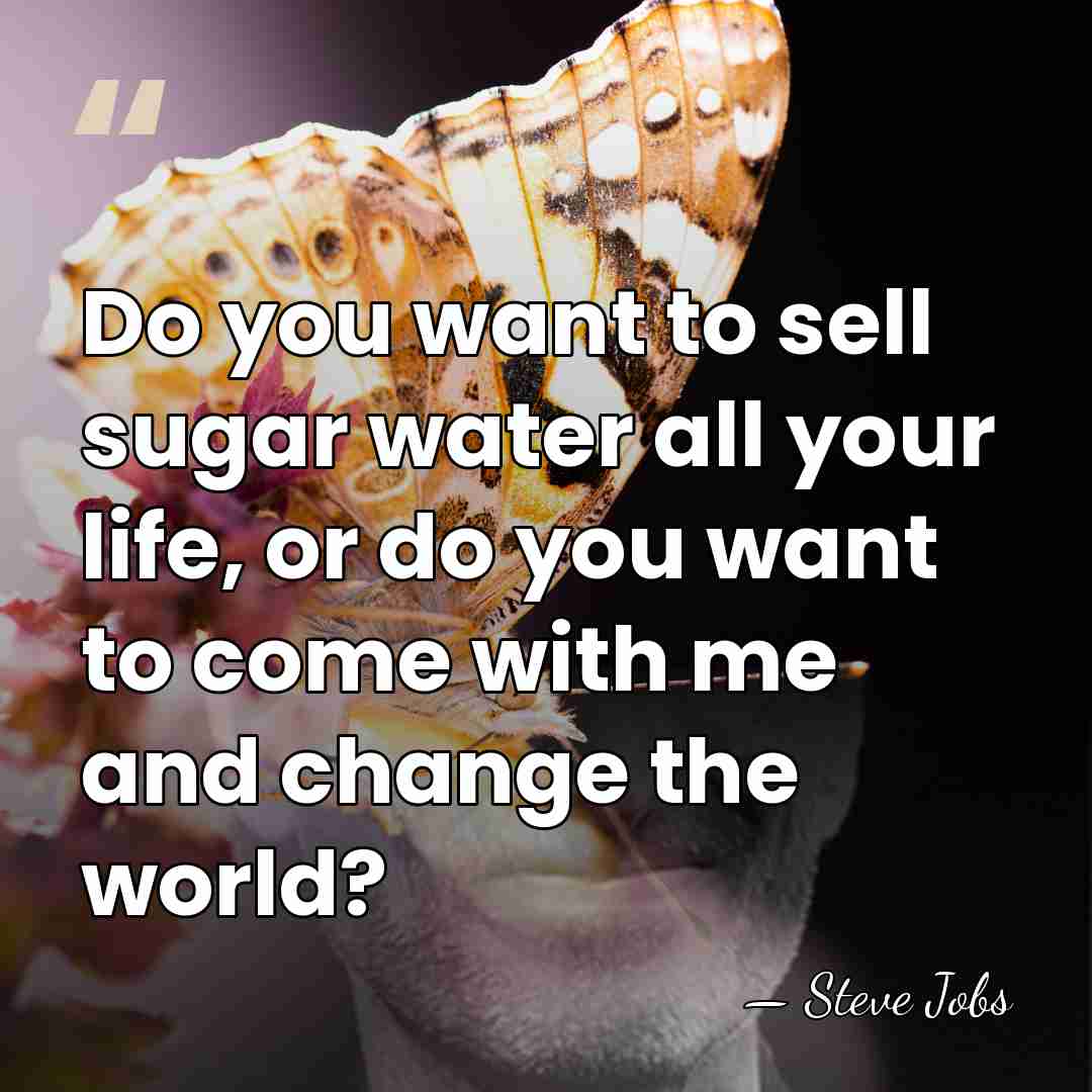 Do you want to sell sugar water all your life, or do&hellip; - Steve Jobs