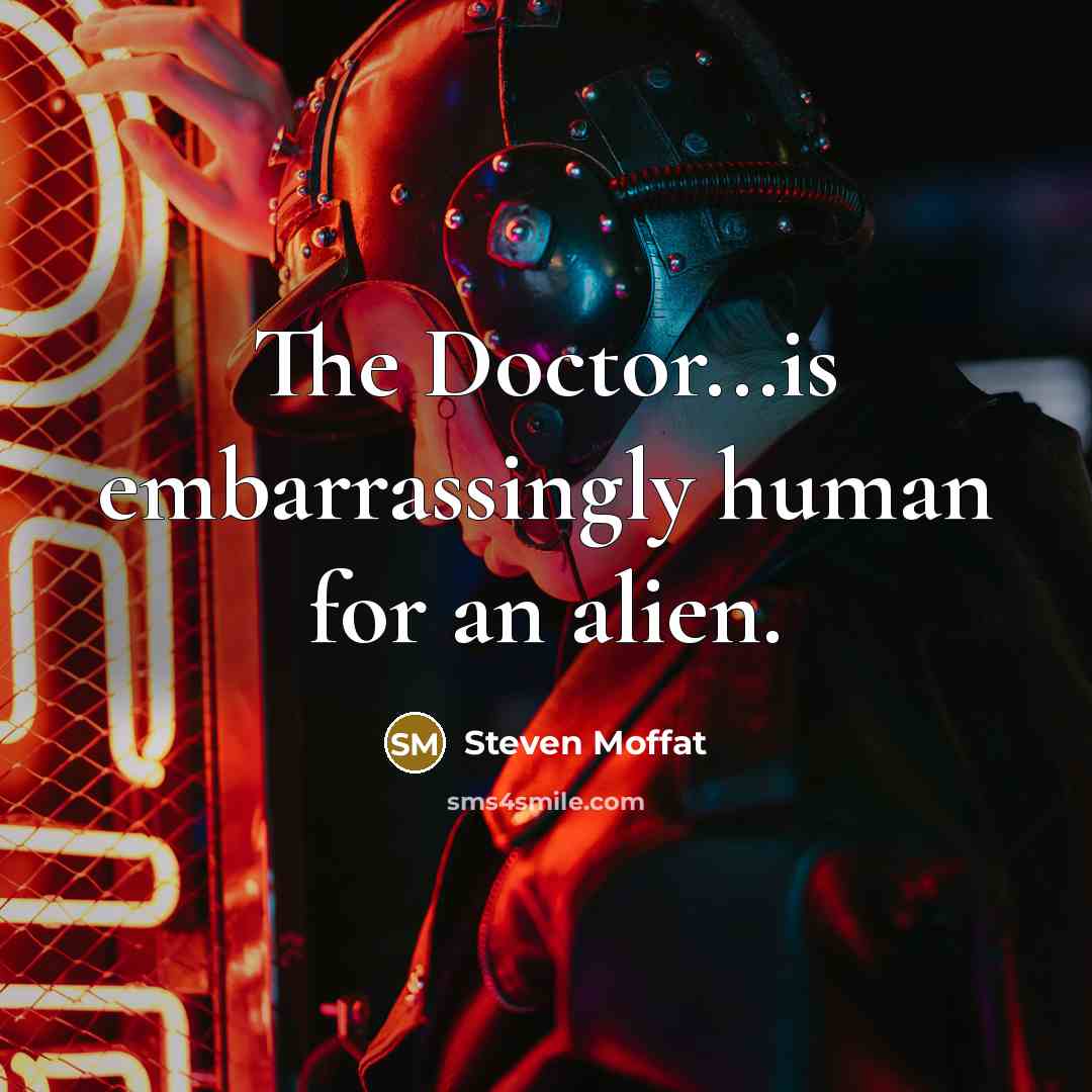 “The Doctor...is embarrassingly human for an alien.…” quote by Steven Moffat