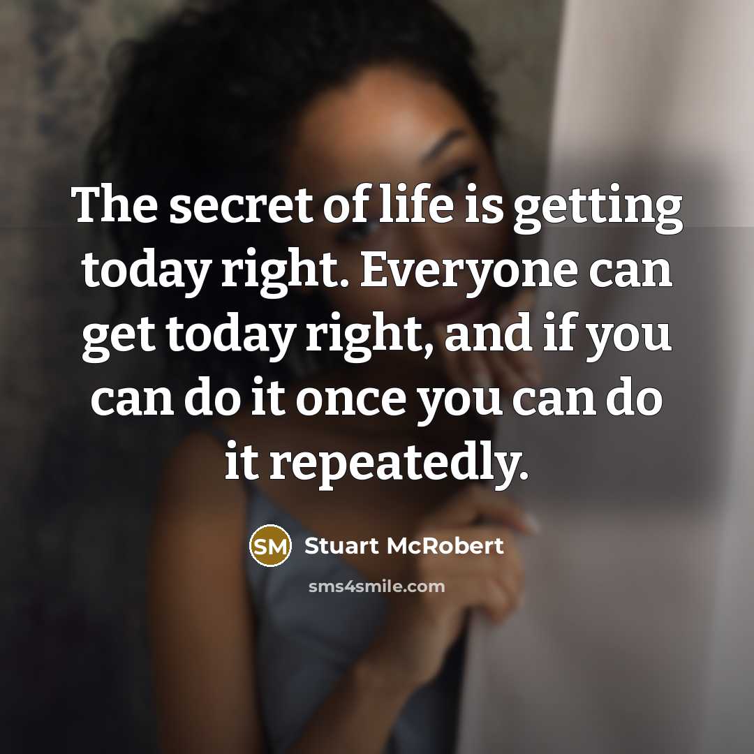 “The secret of life is getting today right. Everyone can…” quote by Stuart McRobert