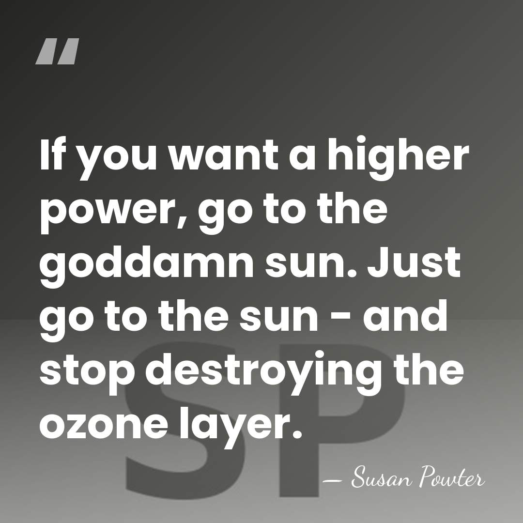 If you want a higher power, go to the goddamn sun. Just&hellip; - Susan Powter