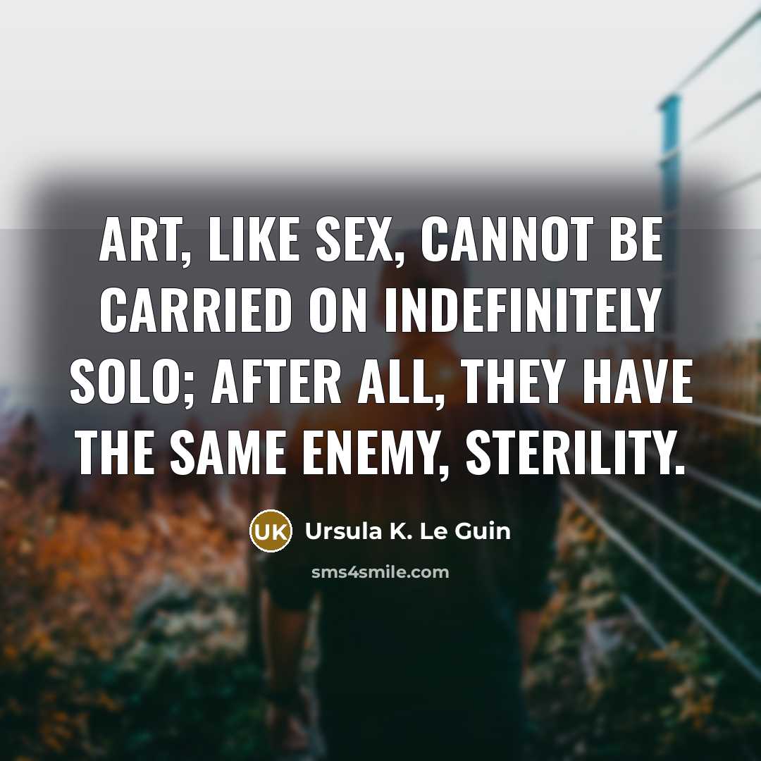 “Art, like sex, cannot be carried on indefinitely solo; after…” quote by Ursula K. Le Guin