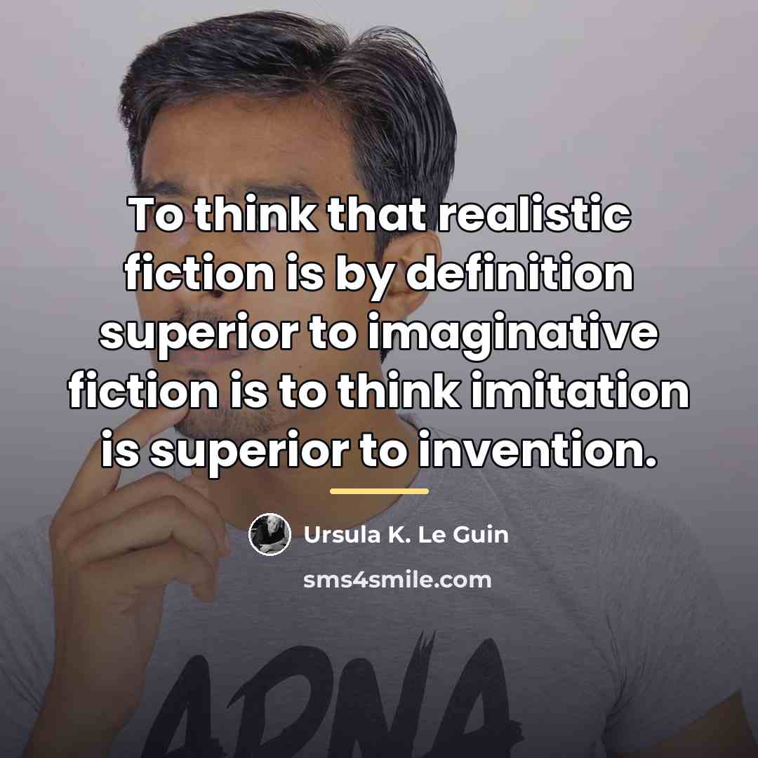 “To think that realistic fiction is by definition superior to…” quote by Ursula K. Le Guin