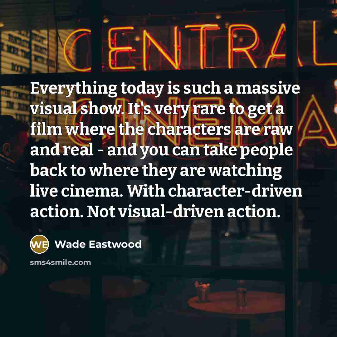 “Everything today is such a massive visual show. It's very…” quote by Wade Eastwood
