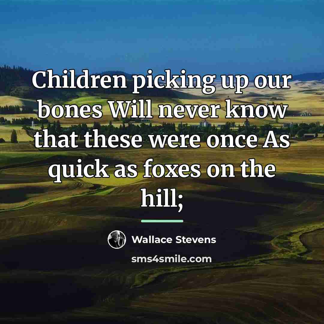 “Children picking up our bones Will never know that these…” quote by Wallace Stevens