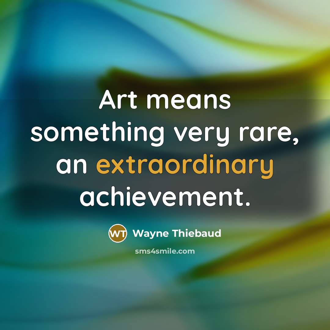 “Art means something very rare, an extraordinary achievement.…” quote by Wayne Thiebaud