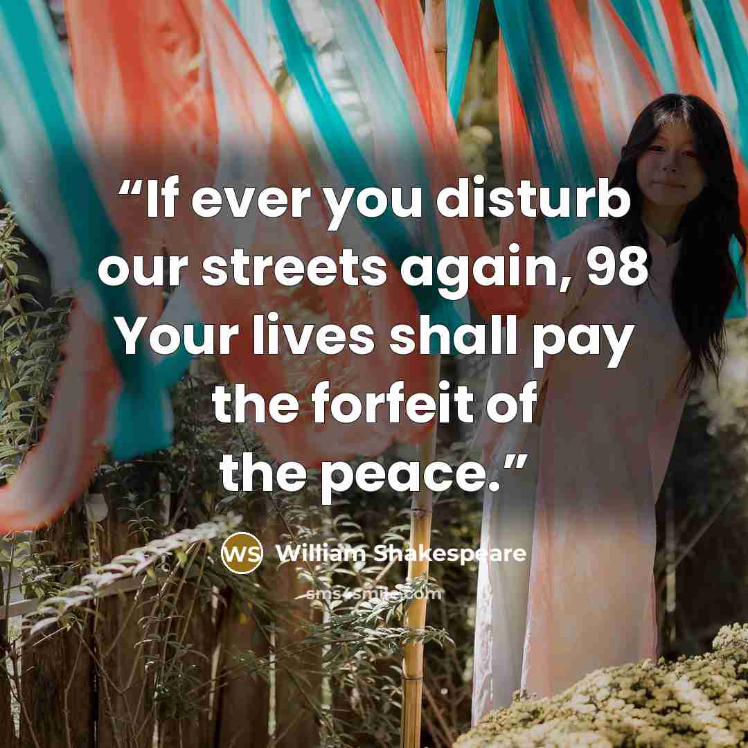 “If ever you disturb our streets again, 98 Your lives shall pay the forfeit of the peace.” quote by William Shakespeare