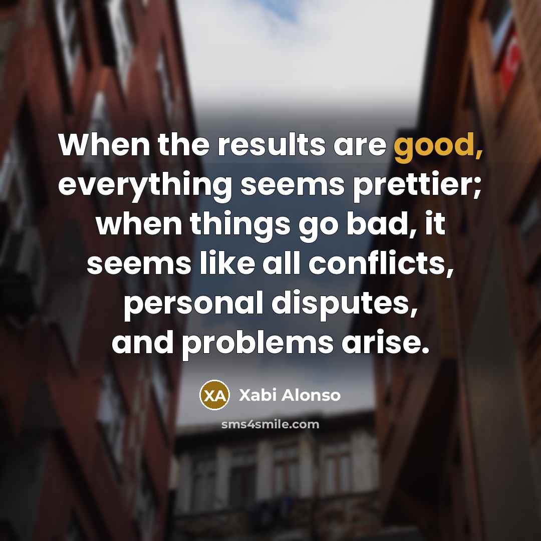 “When the results are good, everything seems prettier; when things…” quote by Xabi Alonso