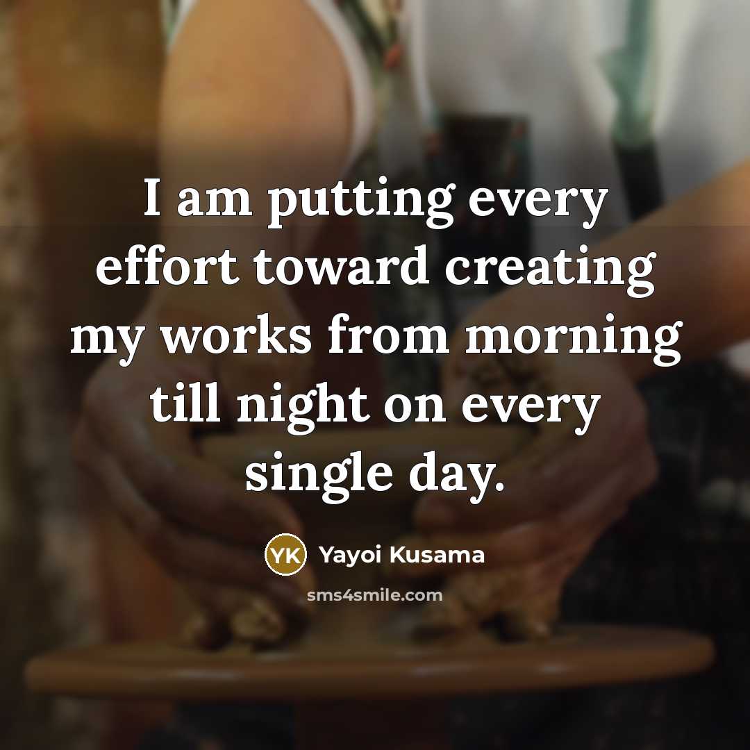 “I am putting every effort toward creating my works from…” quote by Yayoi Kusama