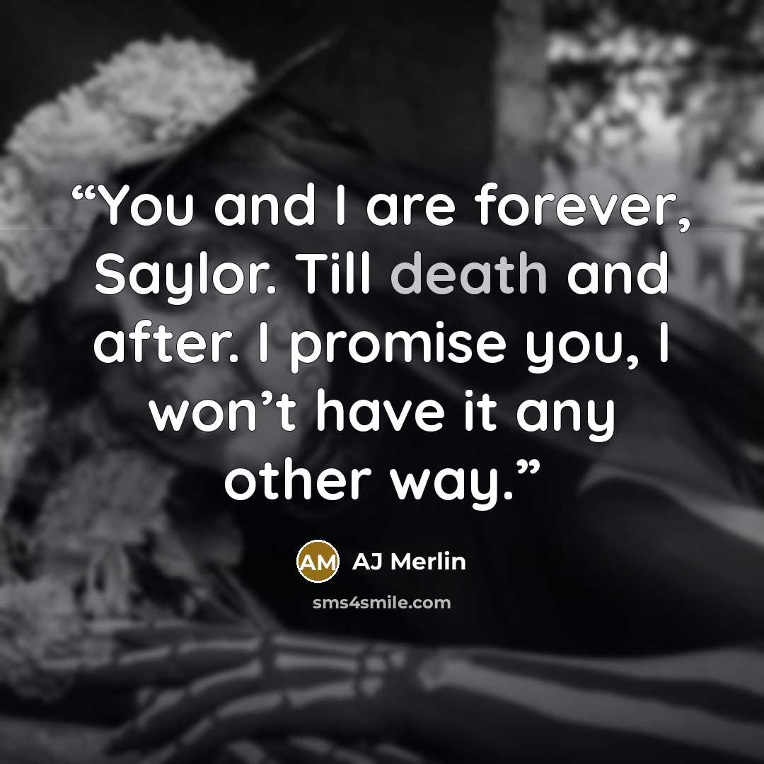 “You and I are forever, Saylor. Till death and after. I promise you, I won’t have it any other way.” quote by AJ Merlin