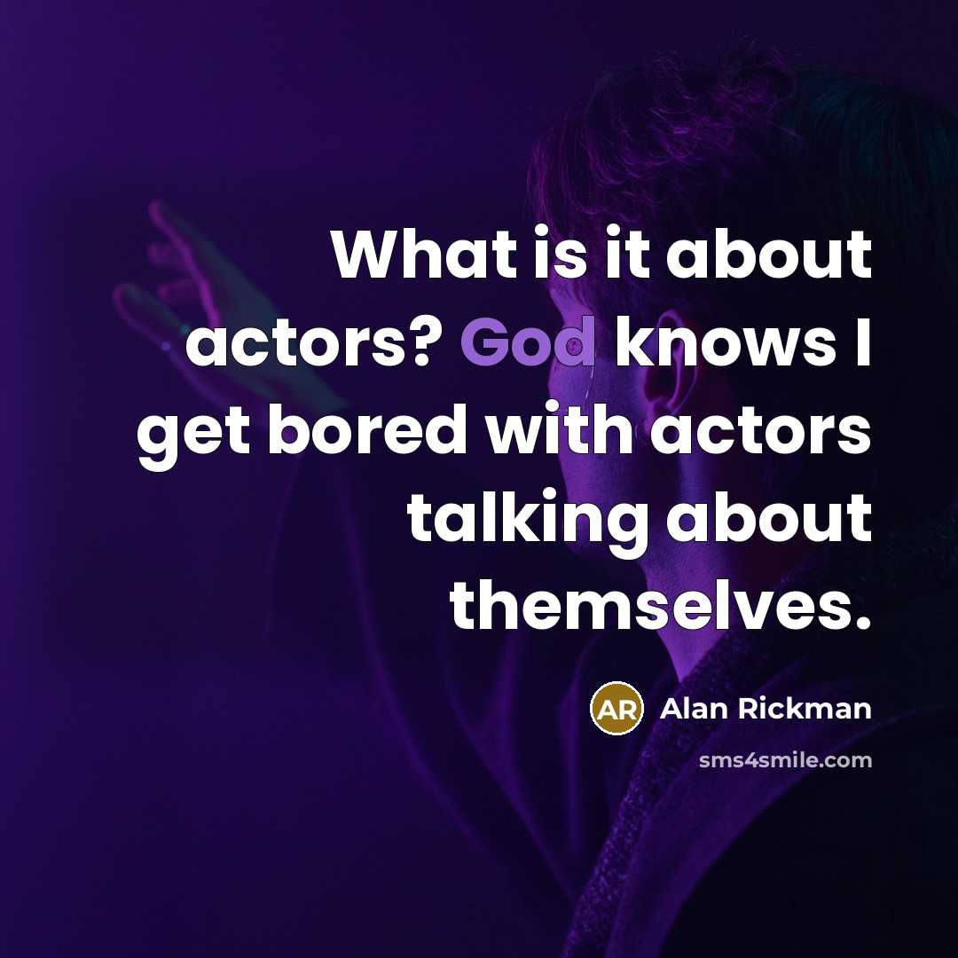 “What is it about actors? God knows I get bored with actors talking about themselves.” quote by Alan Rickman