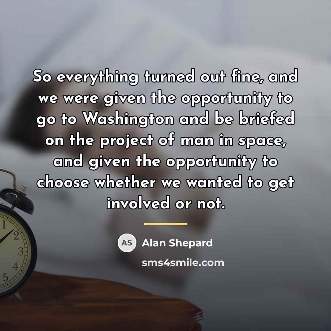 “So everything turned out fine, and we were given the…” quote by Alan Shepard