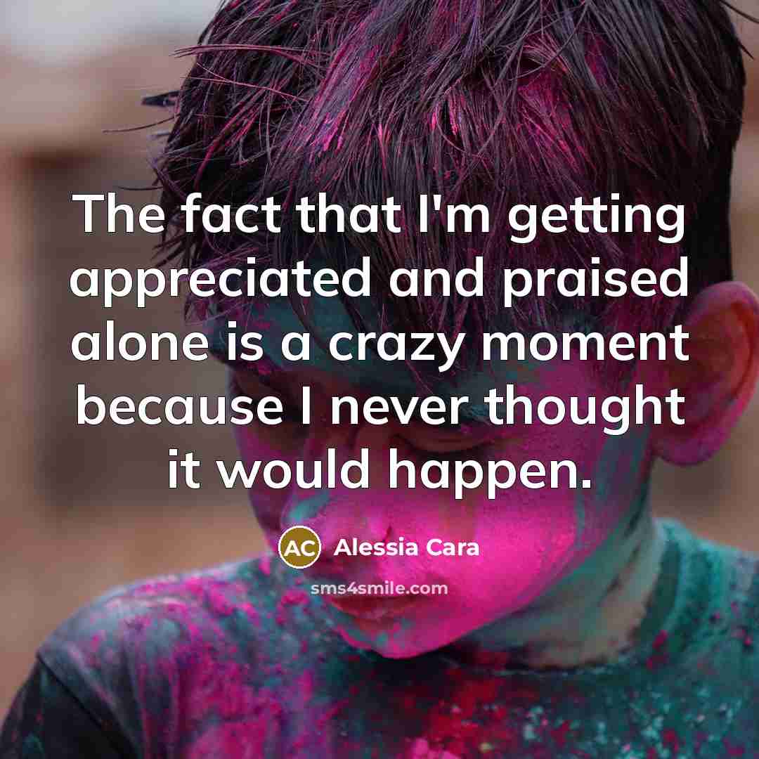 “The fact that I'm getting appreciated and praised alone is…” quote by Alessia Cara