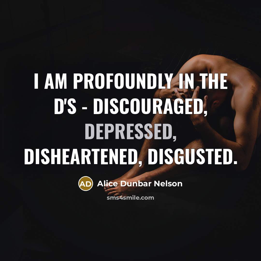 “I am profoundly in the D's - discouraged, depressed, disheartened,…” quote by Alice Dunbar Nelson