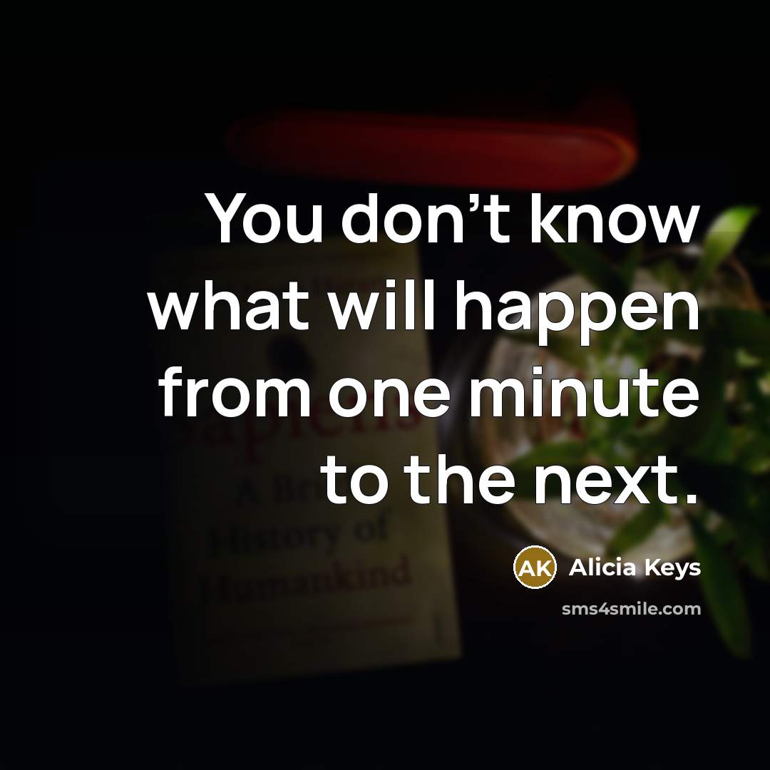 “You don't know what will happen from one minute to…” quote by Alicia Keys