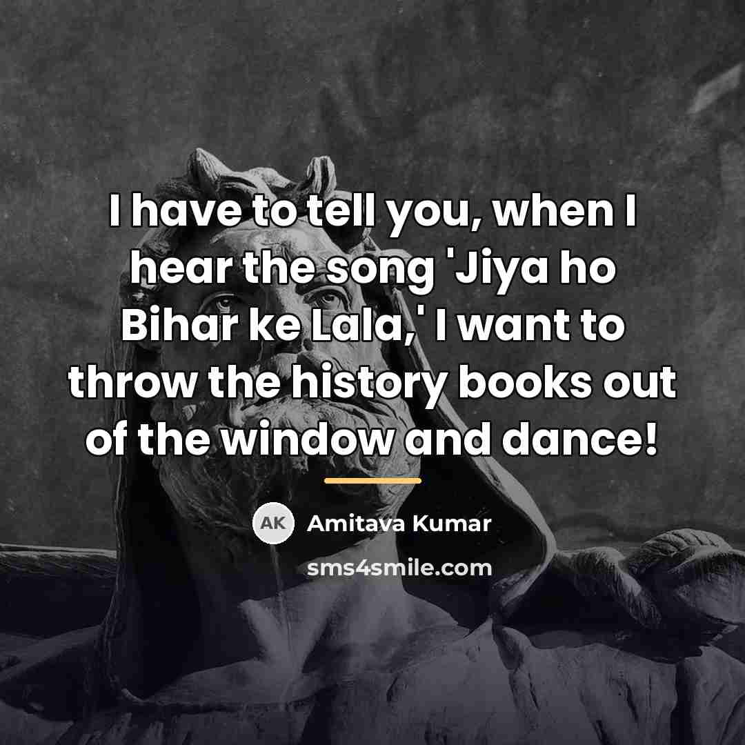 “I have to tell you, when I hear the song…” quote by Amitava Kumar