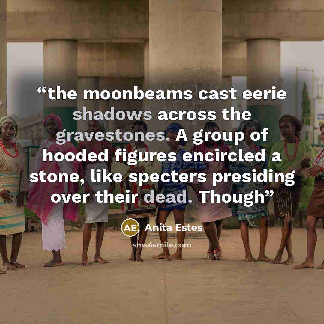 “the moonbeams cast eerie shadows across the gravestones. A group of hooded figures encircled a stone, like specters presiding over their dead. Though” quote by Anita Estes
