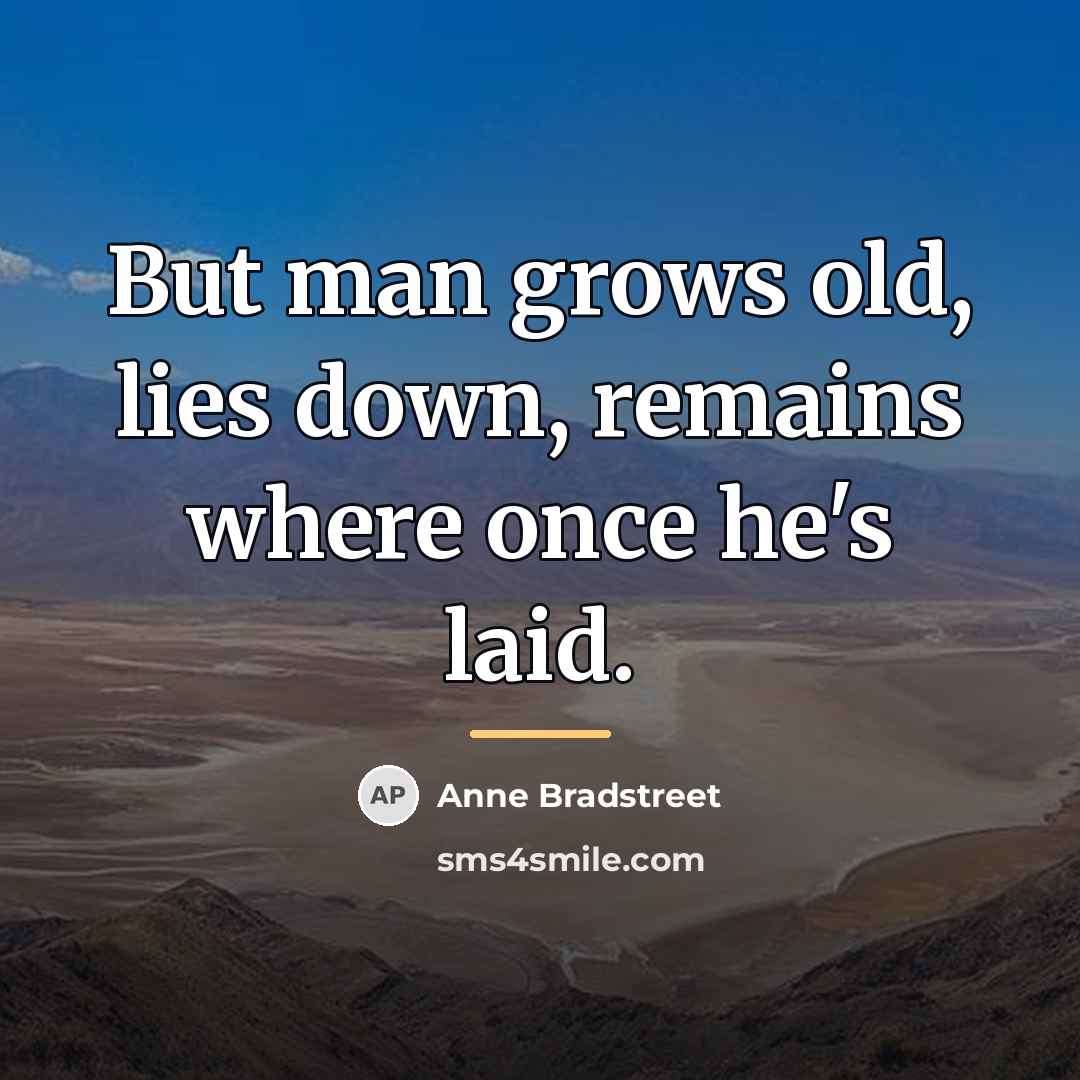 “But man grows old, lies down, remains where once he's…” quote by Anne Bradstreet