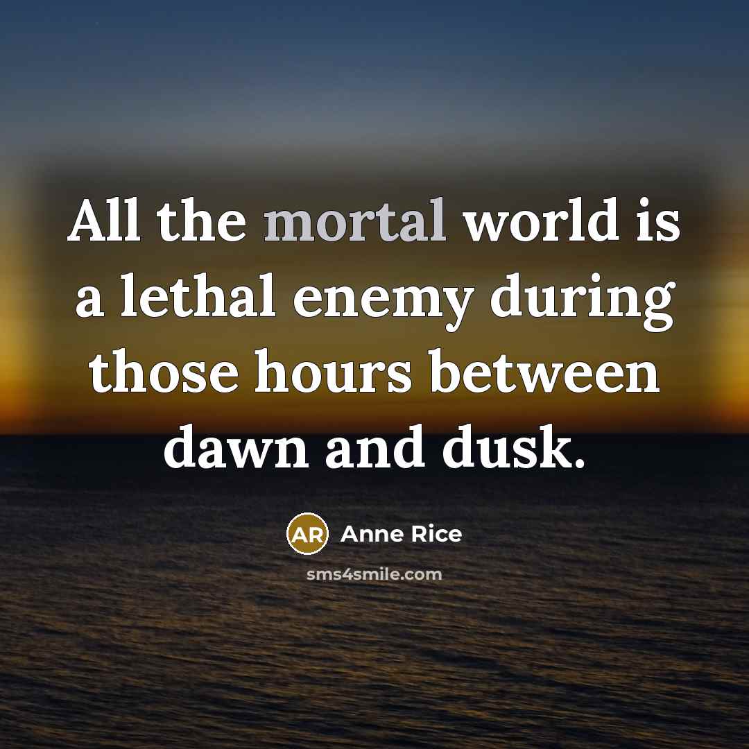 “All the mortal world is a lethal enemy during those…” quote by Anne Rice