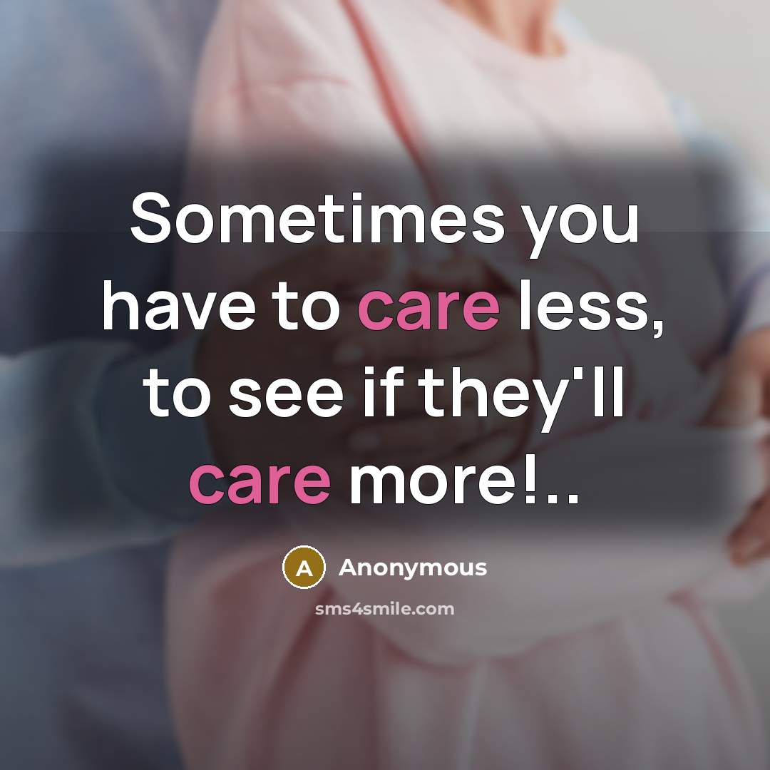 “Sometimes you have to care less, to see if they'll…” quote by Anonymous
