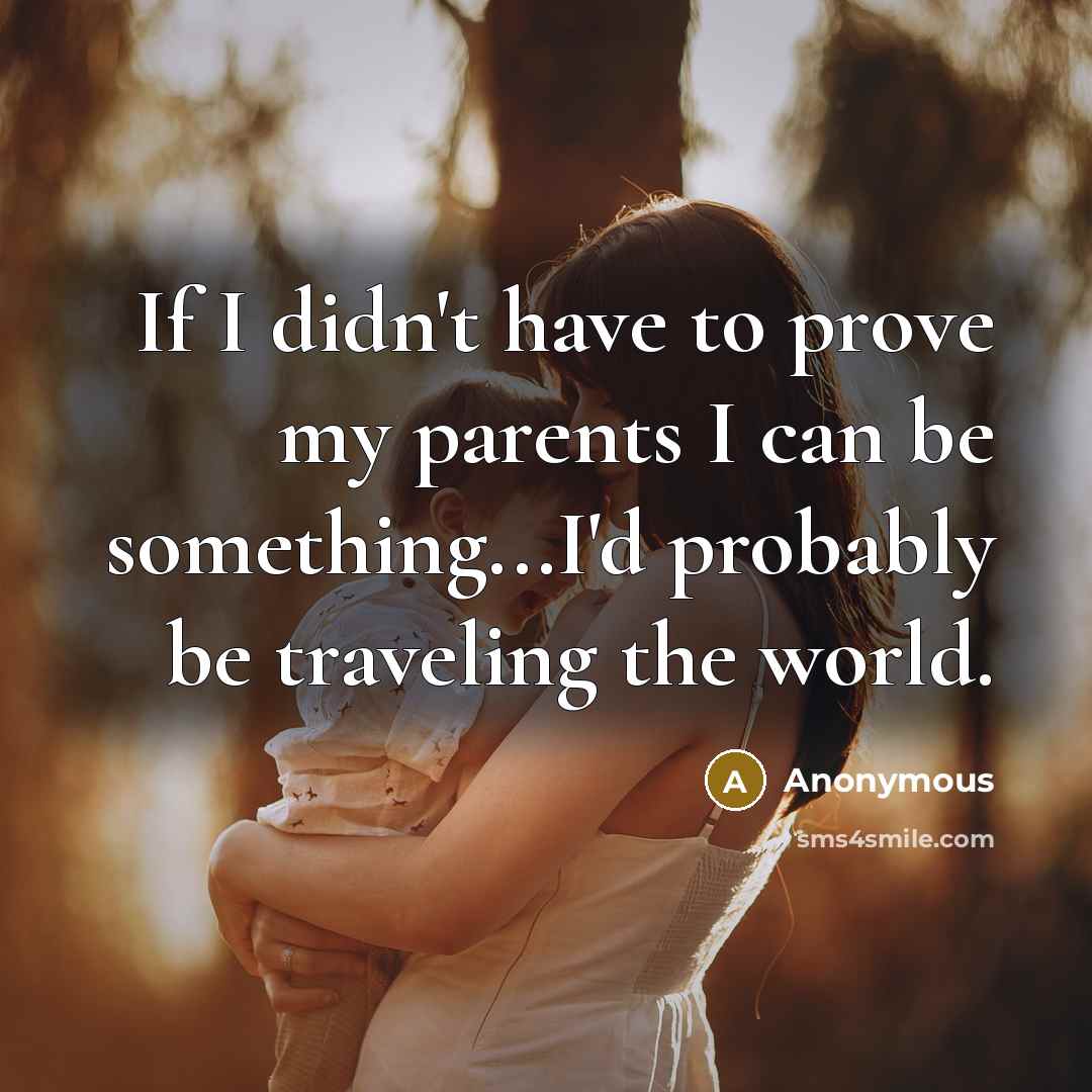 “If I didn't have to prove my parents I can…” quote by Anonymous