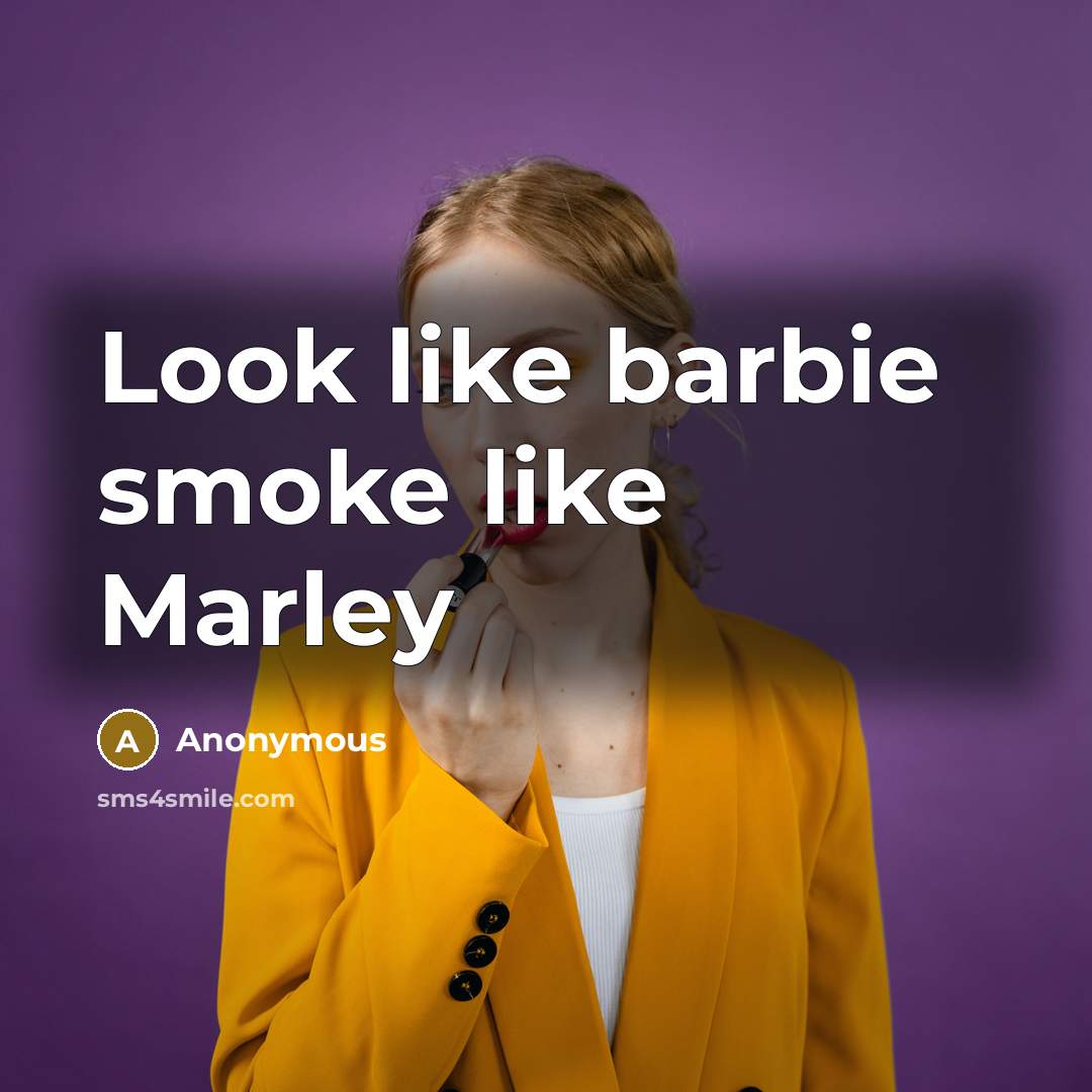 “Look like barbie smoke like Marley…” quote by Anonymous