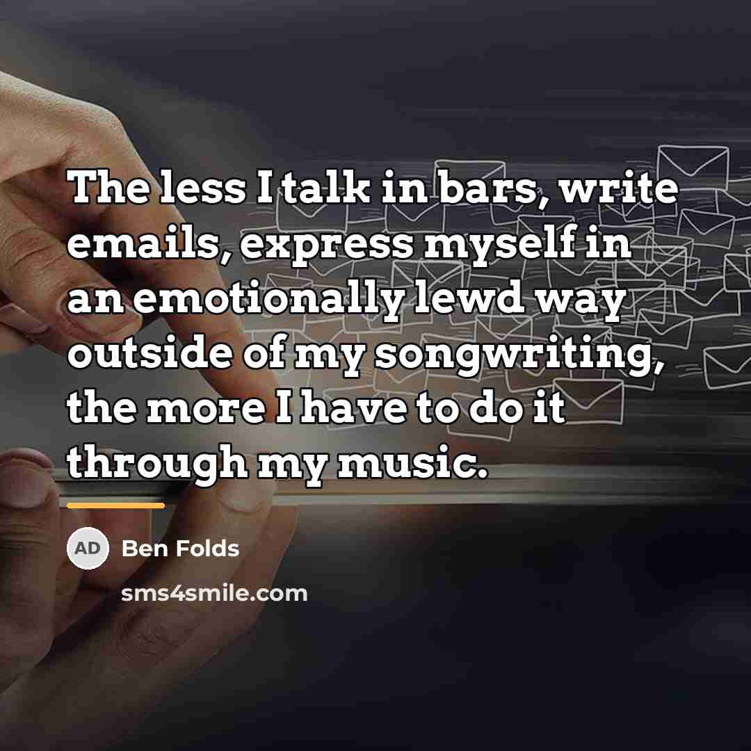 “The less I talk in bars, write emails, express myself…” quote by Ben Folds