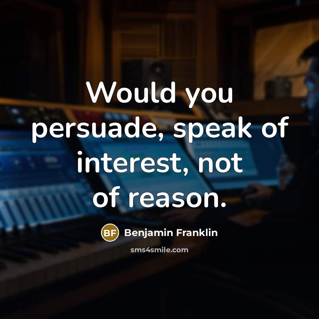 “Would you persuade, speak of interest, not of reason.…” quote by Benjamin Franklin