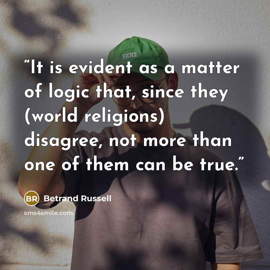 “It is evident as a matter of logic that, since they (world religions) disagree, not more than one of them can be true.” quote by Betrand Russell