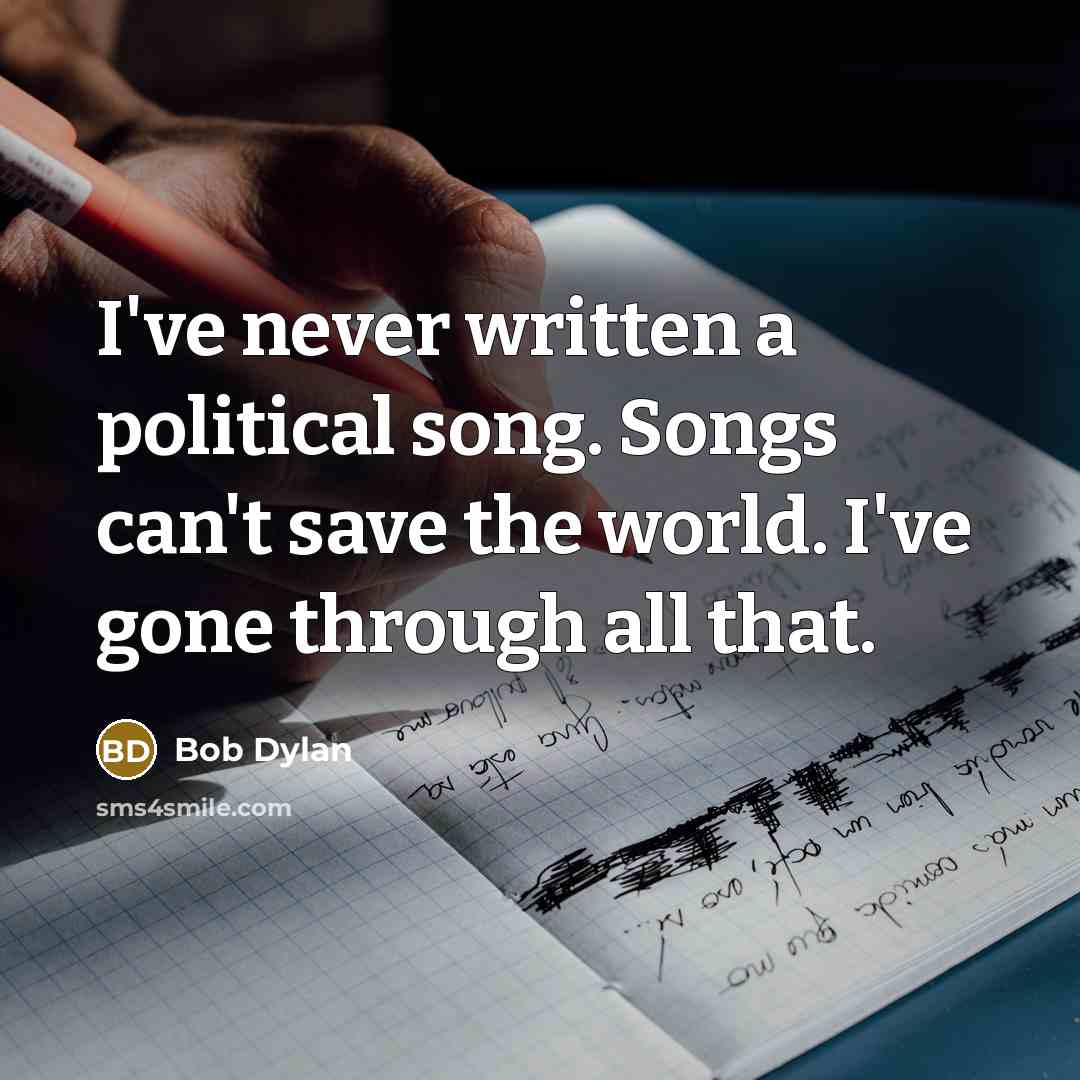 “I've never written a political song. Songs can't save the…” quote by Bob Dylan