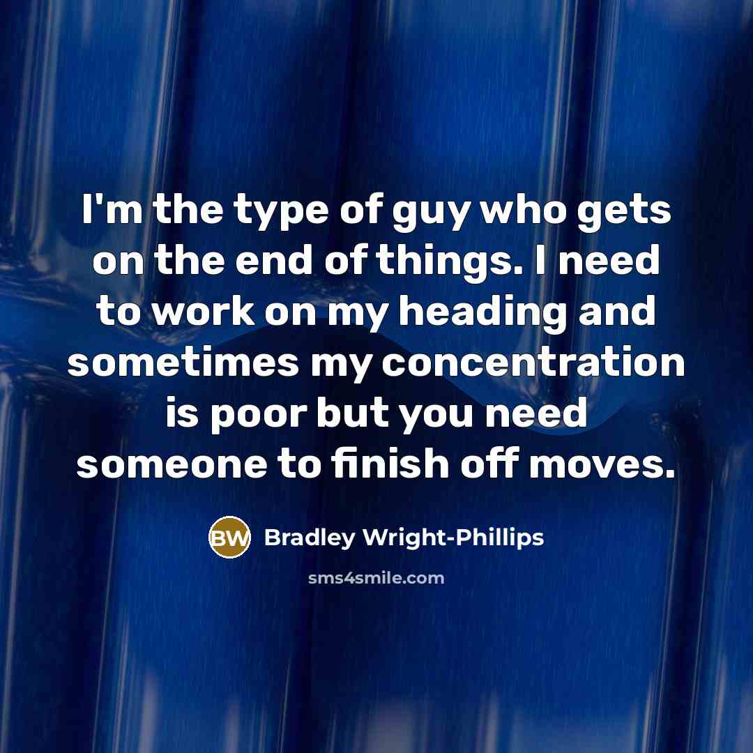 “I'm the type of guy who gets on the end…” quote by Bradley Wright-Phillips