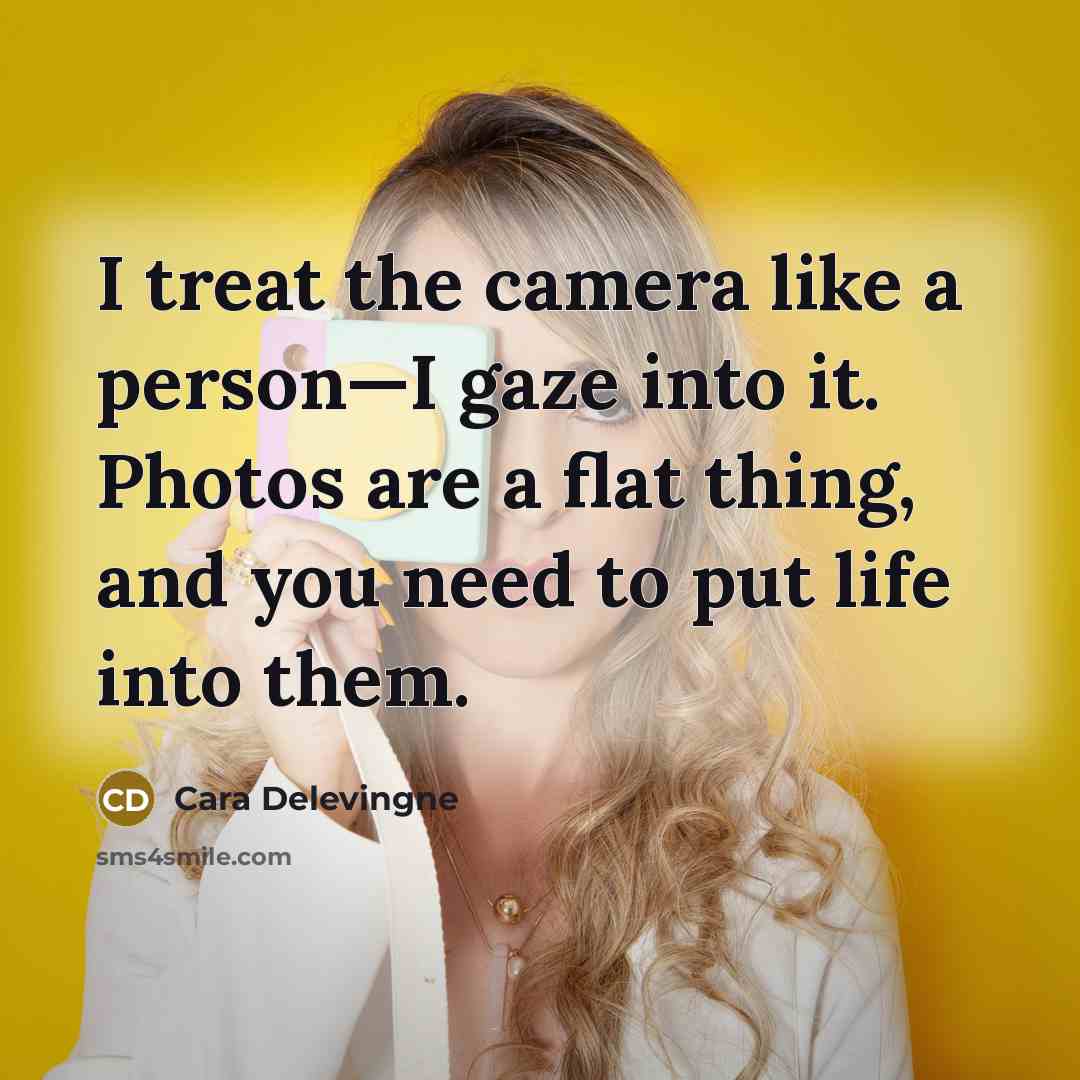 “I treat the camera like a person—I gaze into it. Photos are a flat thing, and you need to put life into them.” quote by Cara Delevingne
