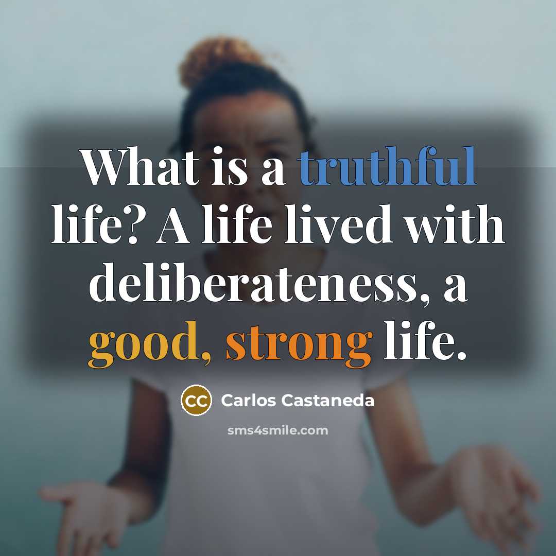 “What is a truthful life? A life lived with deliberateness,…” quote by Carlos Castaneda