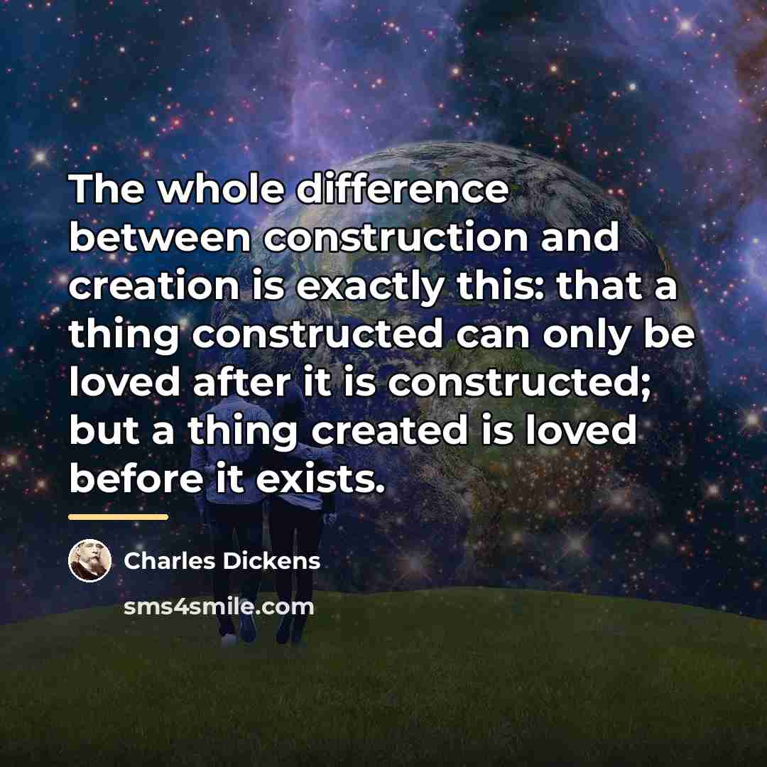“The whole difference between construction and creation is exactly this:…” quote by Charles Dickens