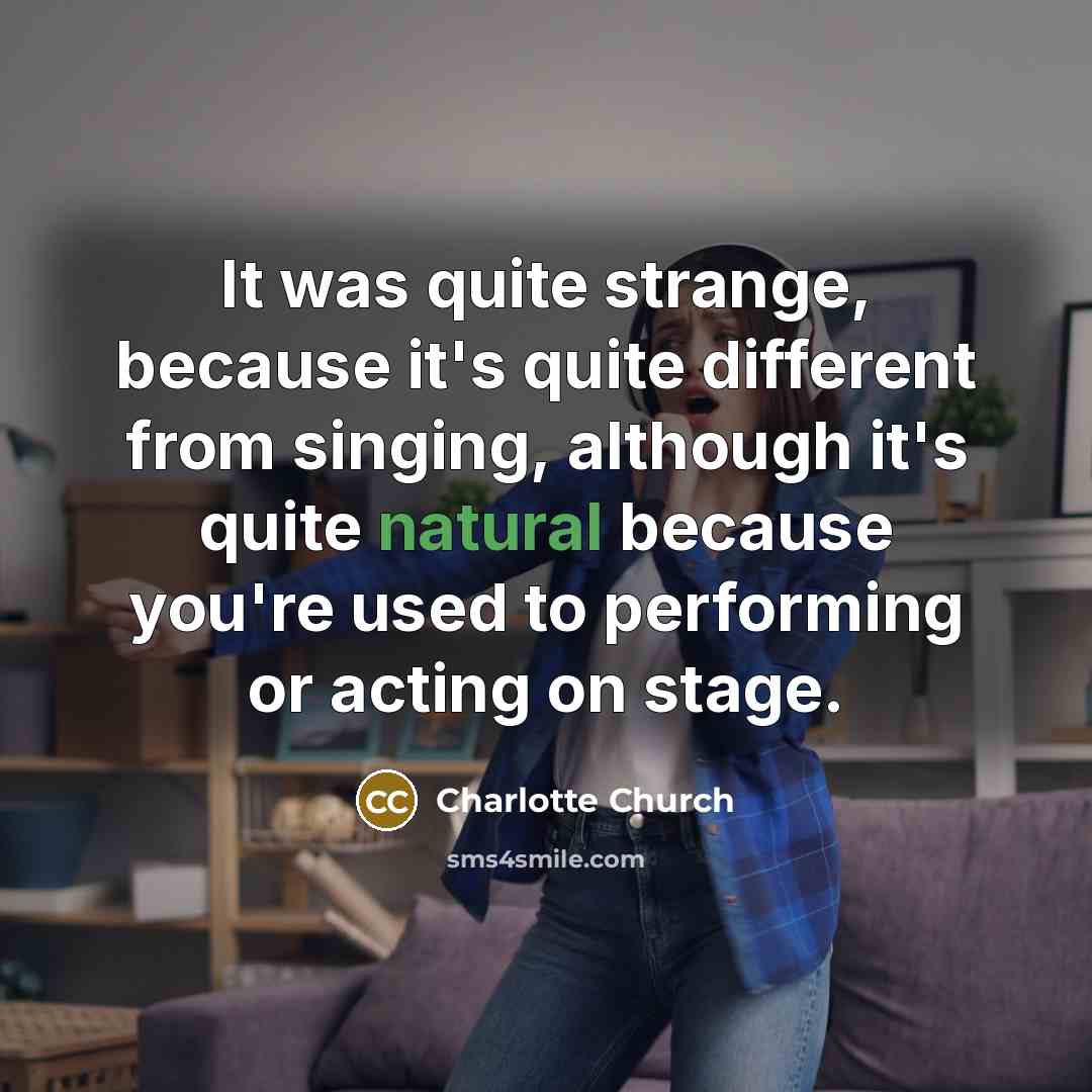 “It was quite strange, because it's quite different from singing,…” quote by Charlotte Church