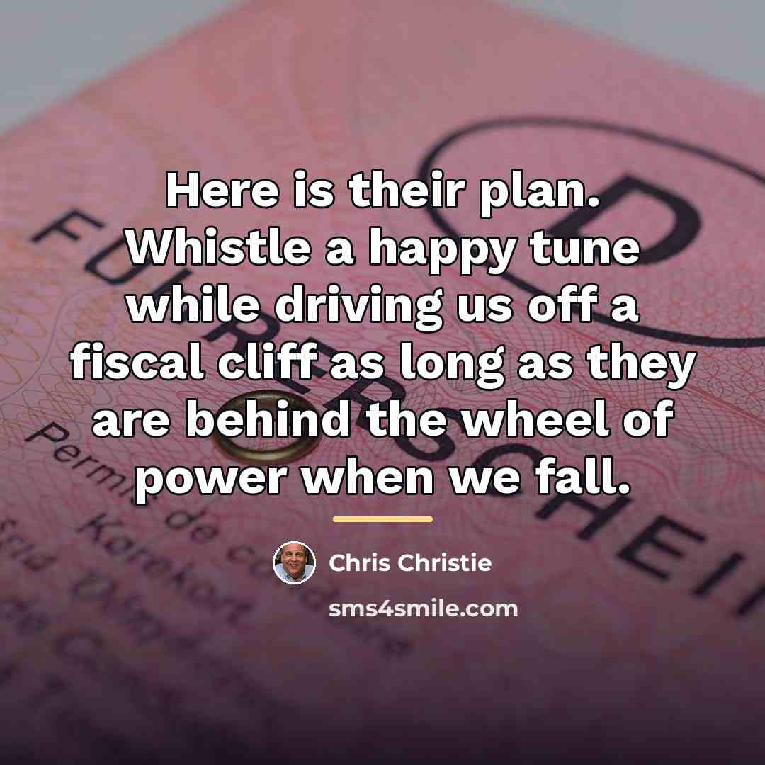 “Here is their plan. Whistle a happy tune while driving…” quote by Chris Christie