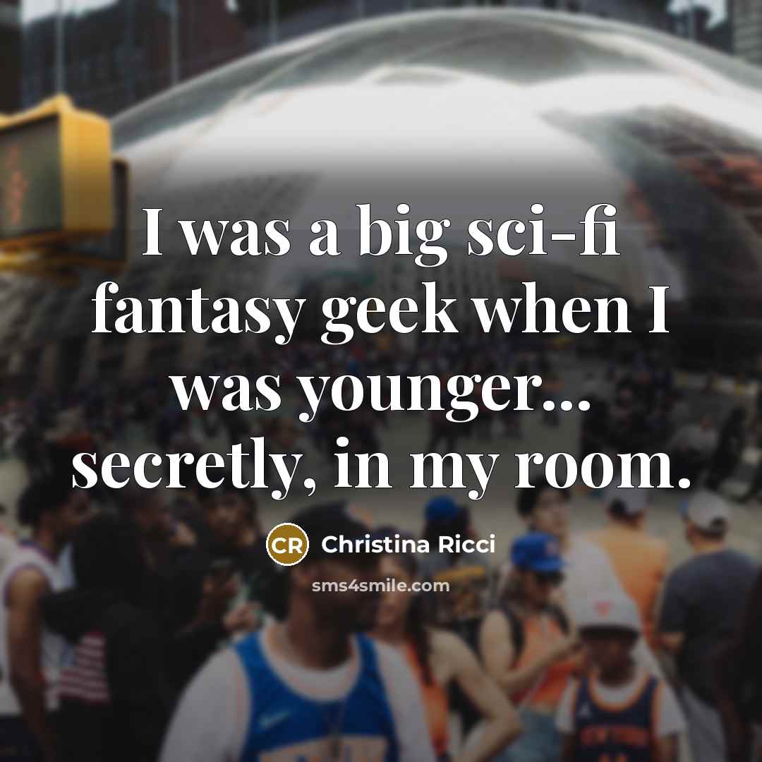 “I was a big sci-fi fantasy geek when I was…” quote by Christina Ricci