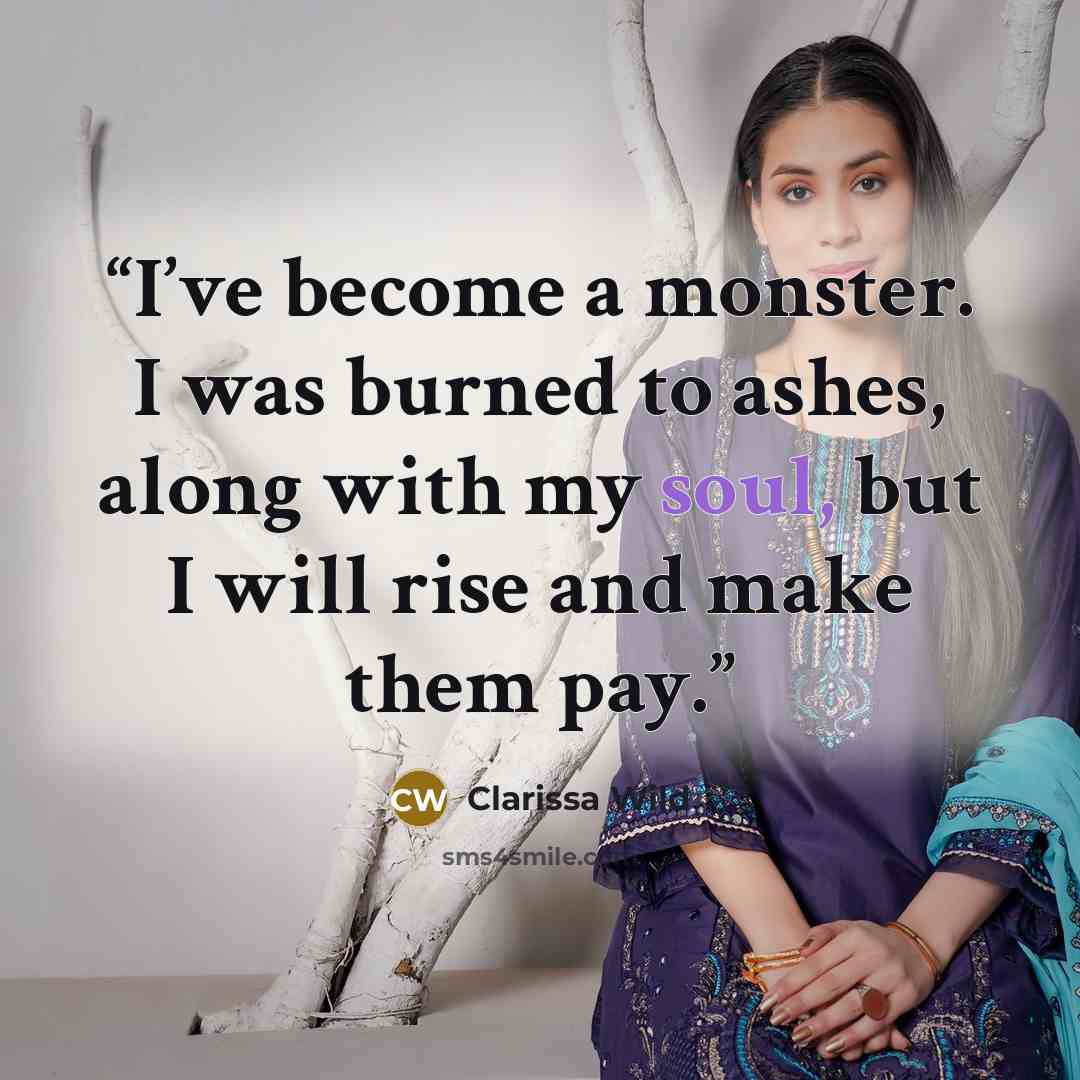 “I’ve become a monster. I was burned to ashes, along with my soul, but I will rise and make them pay.” quote by Clarissa Wild