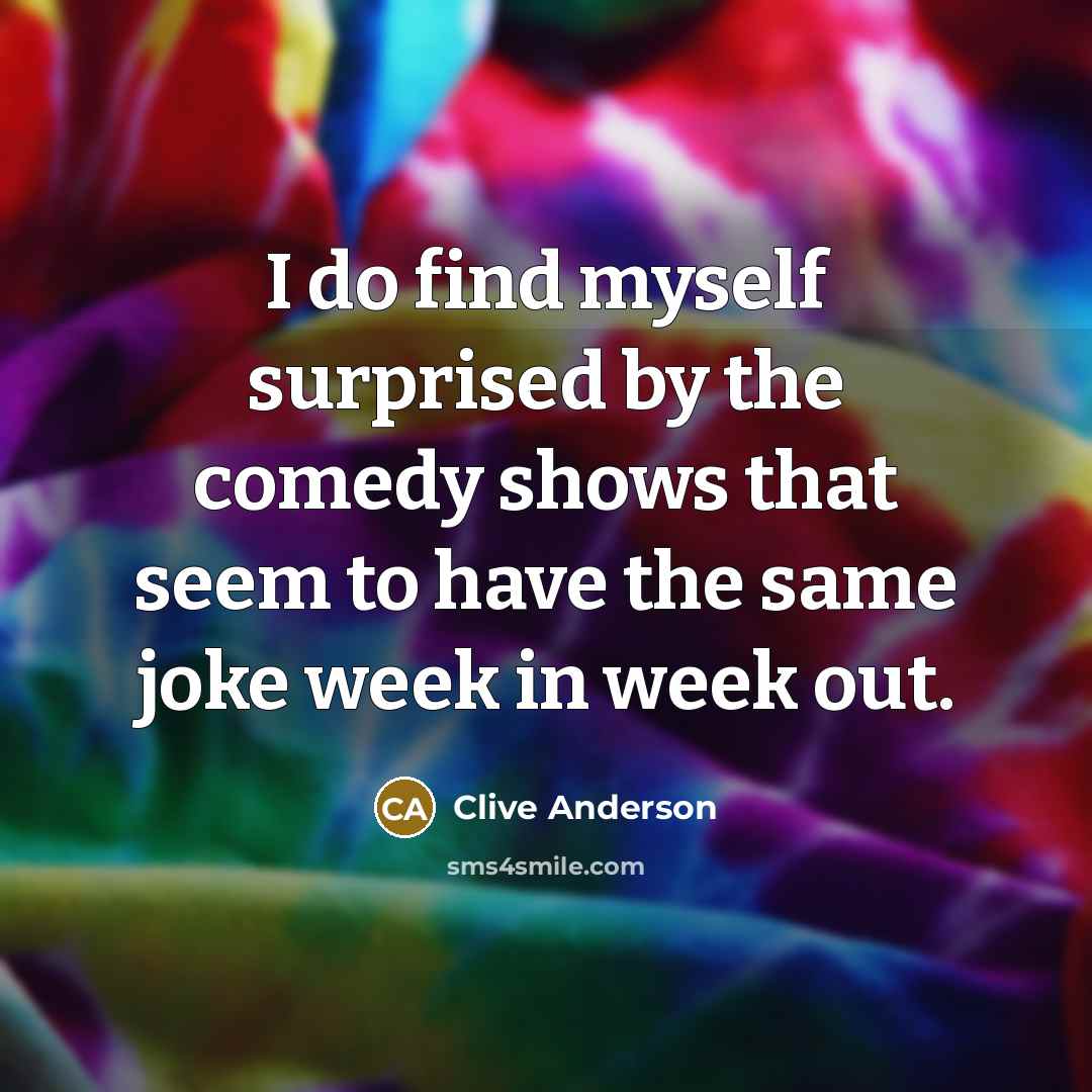 “I do find myself surprised by the comedy shows that…” quote by Clive Anderson