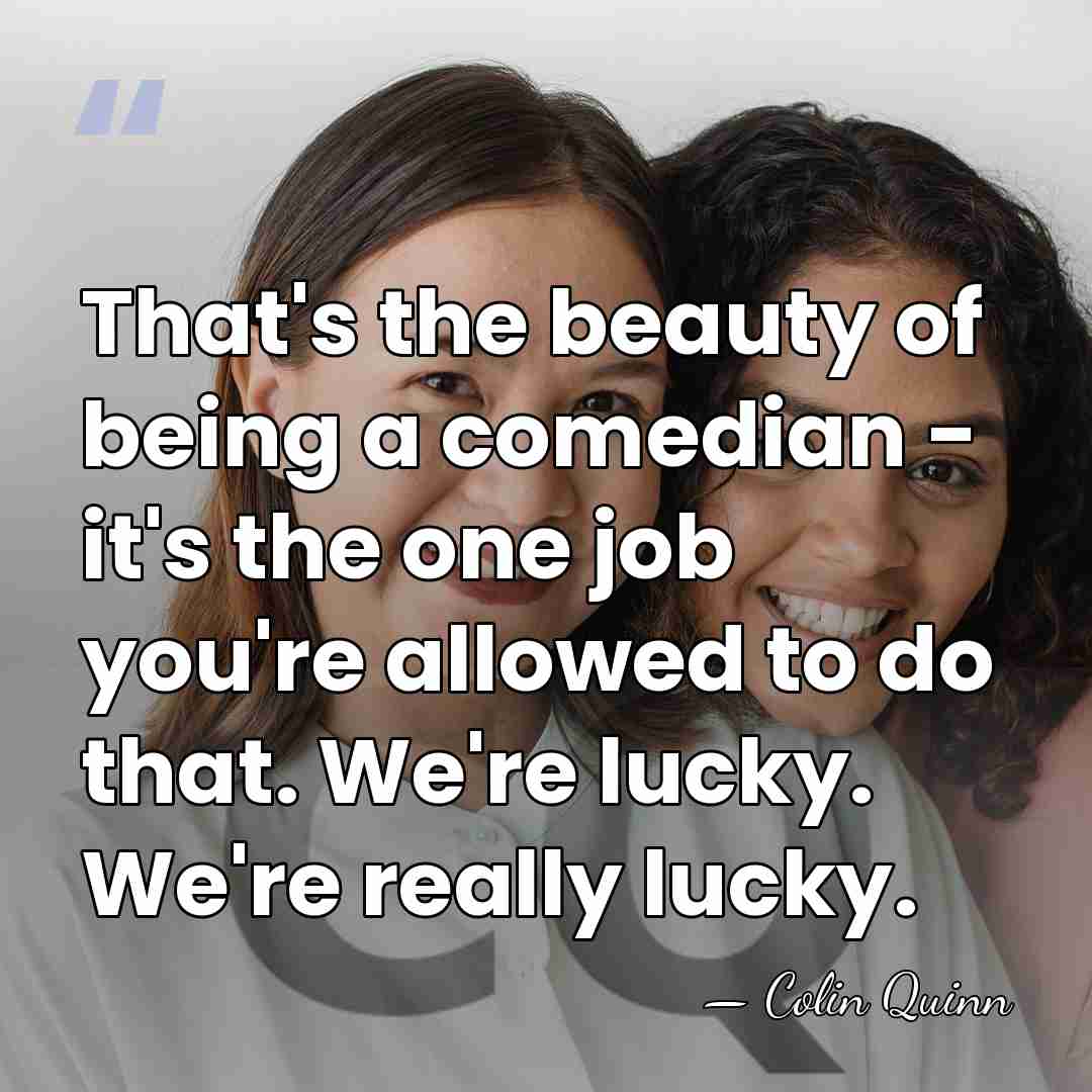 That's the beauty of being a comedian - it's the one job&hellip; - Colin Quinn