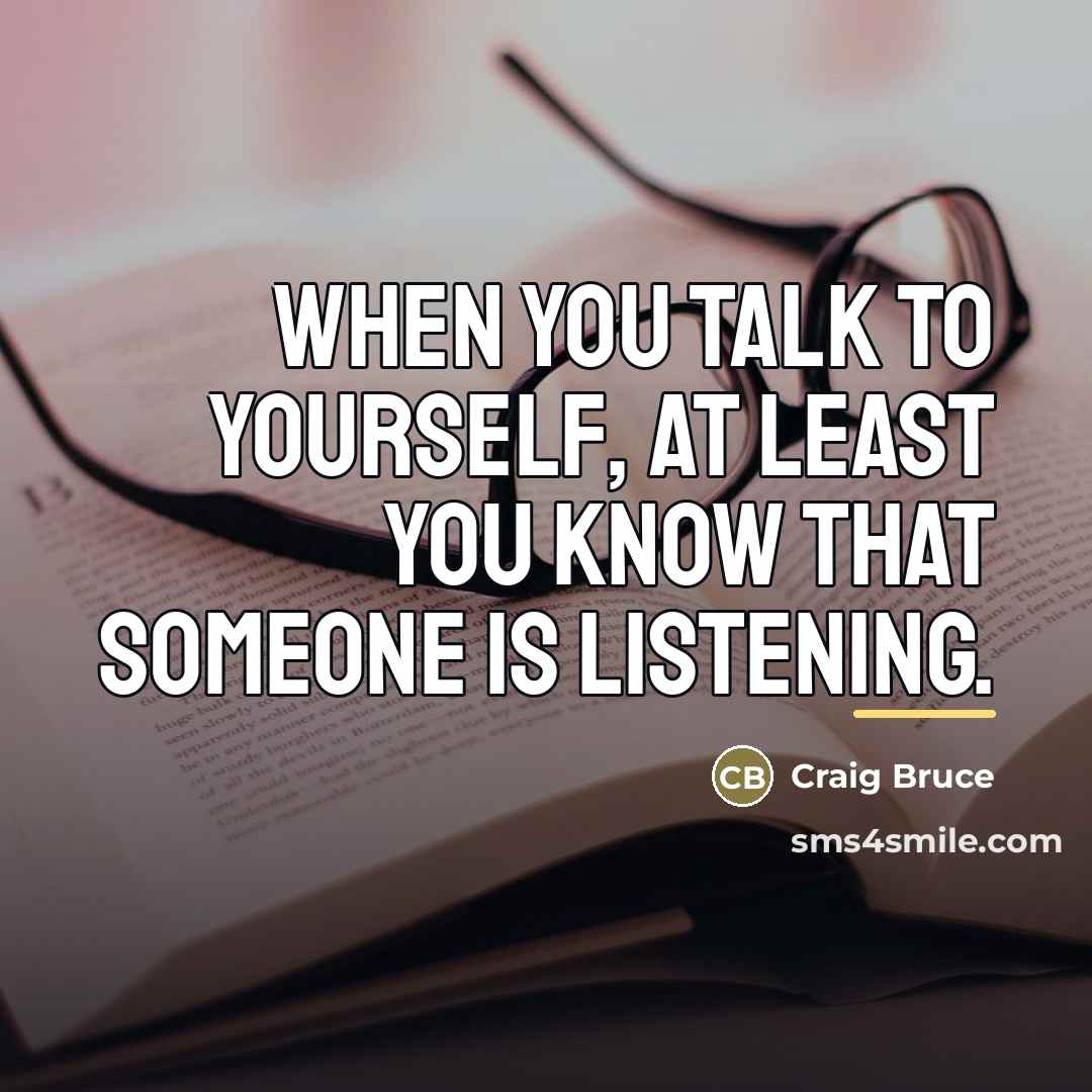 “When you talk to yourself, at least you know that…” quote by Craig Bruce