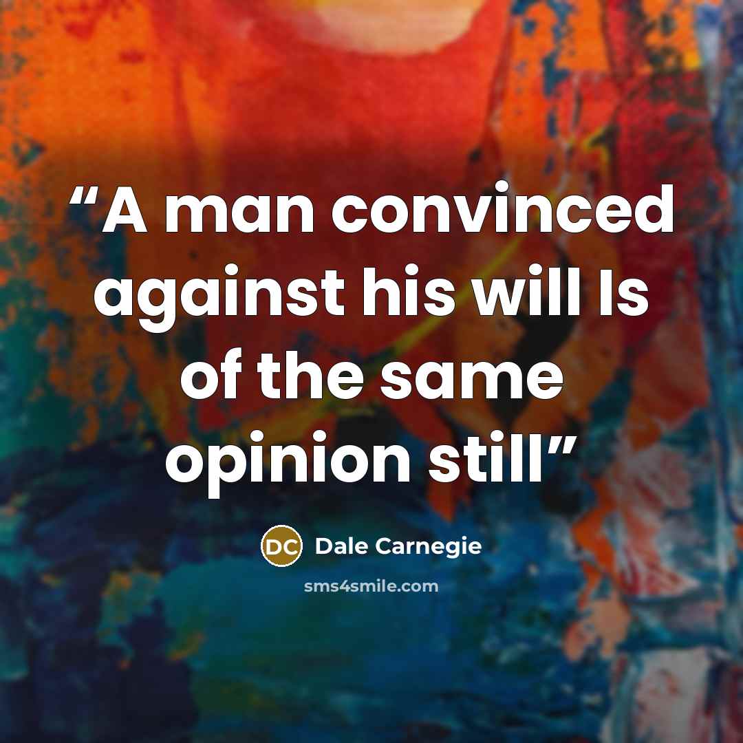“A man convinced against his will Is of the same opinion still” quote by Dale Carnegie