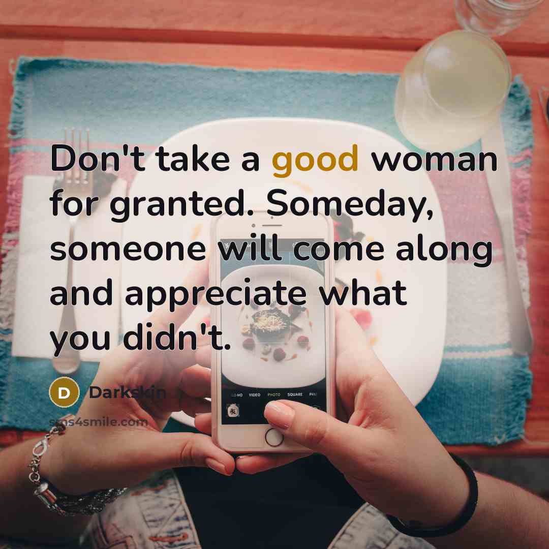 “Don't take a good woman for granted. Someday, someone will come along and appreciate what you didn't.” quote by Darkskin