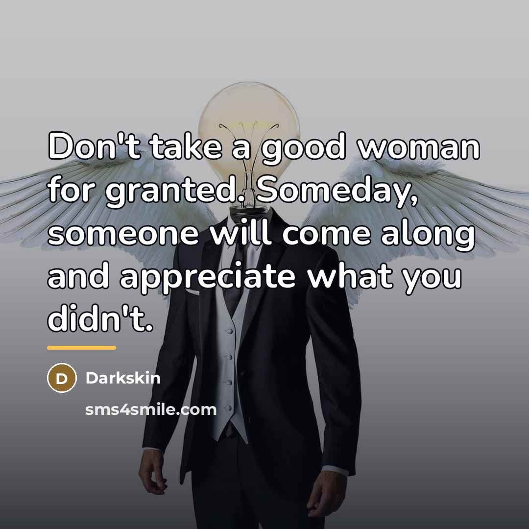 “Don't take a good woman for granted. Someday, someone will…” quote by Darkskin