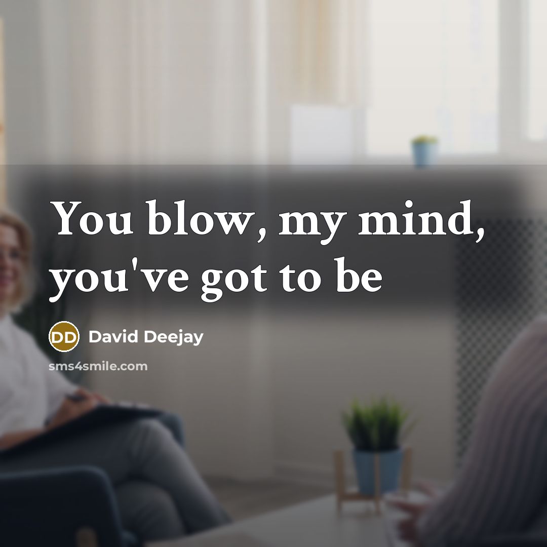 “You blow, my mind, you've got to be” quote by David Deejay