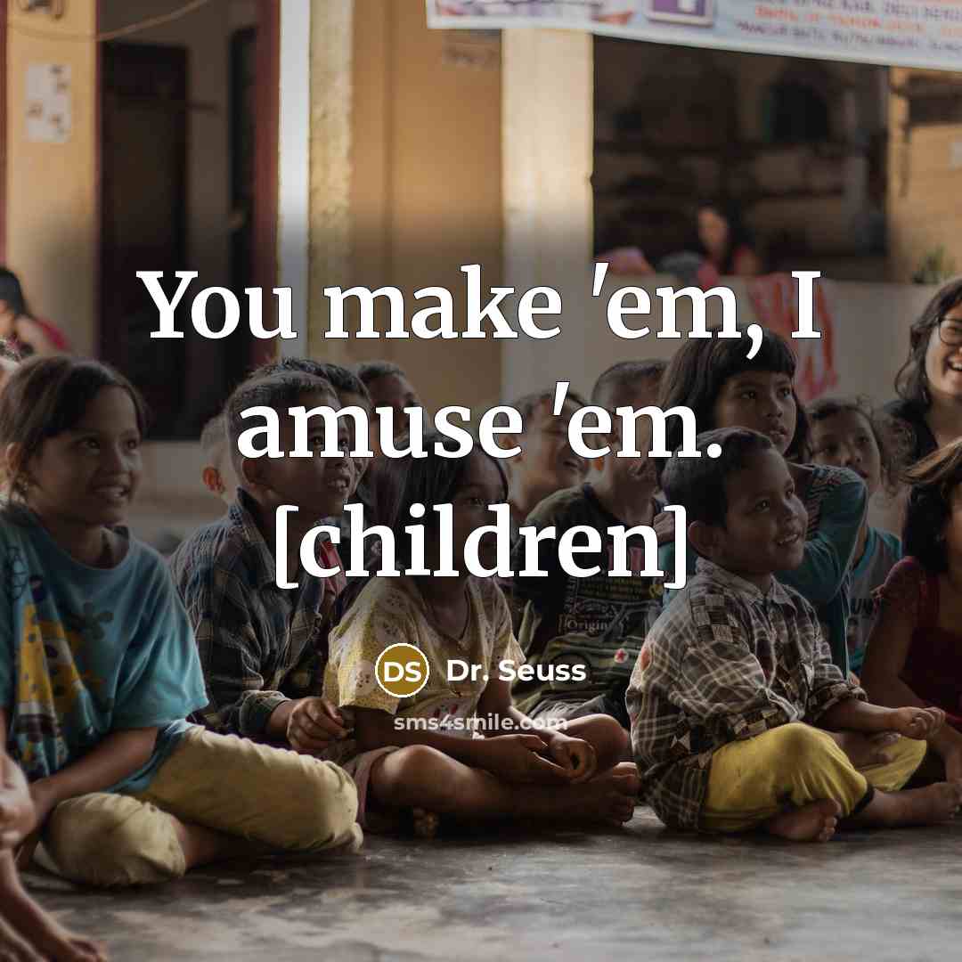 “You make 'em, I amuse 'em. [children]…” quote by Dr. Seuss
