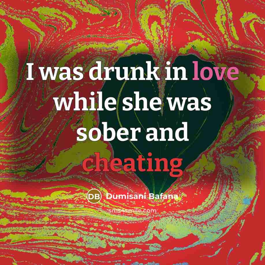 “I was drunk in love while she was sober and cheating” quote by Dumisani Bafana