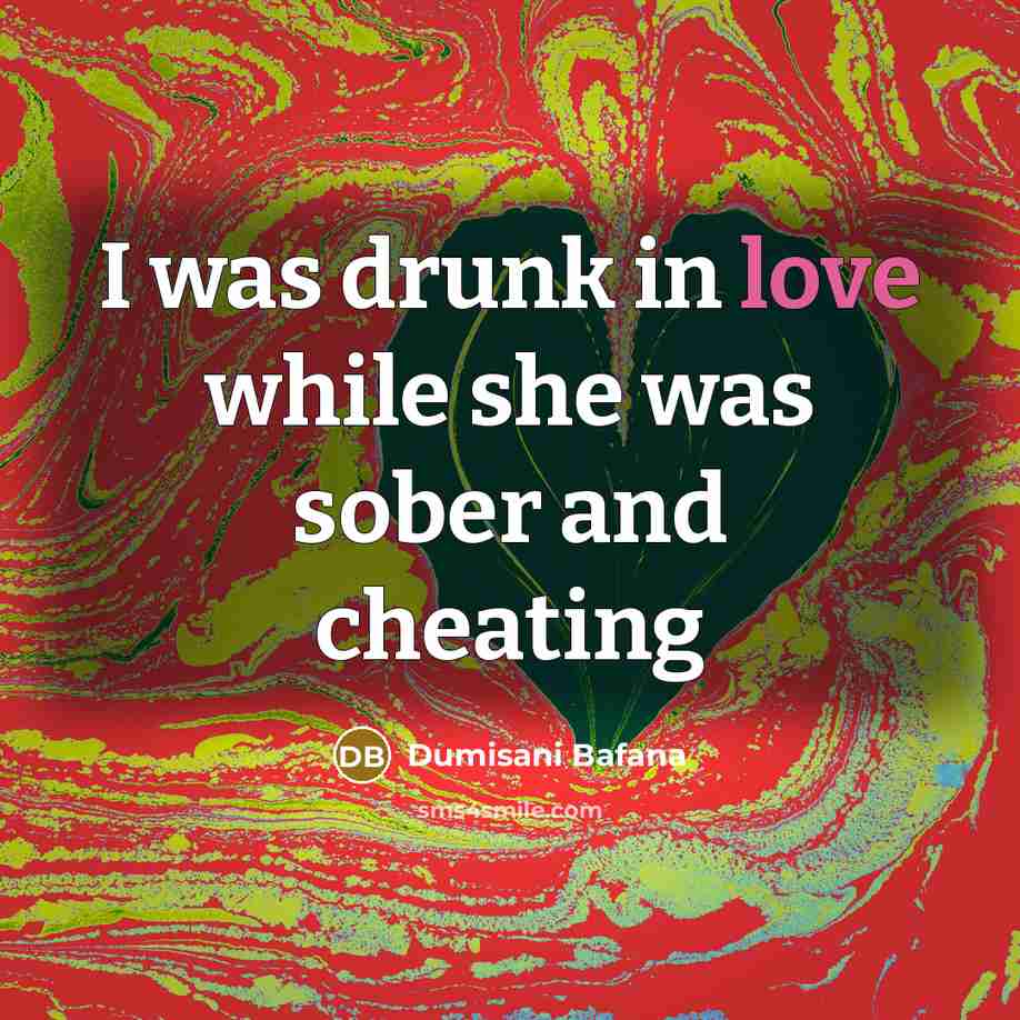 “I was drunk in love while she was sober and cheating” quote by Dumisani Bafana