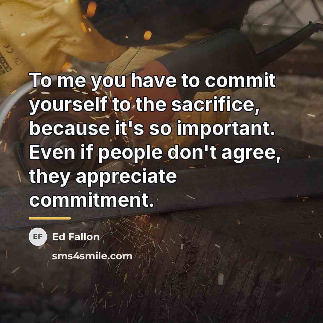 “To me you have to commit yourself to the sacrifice,…” quote by Ed Fallon