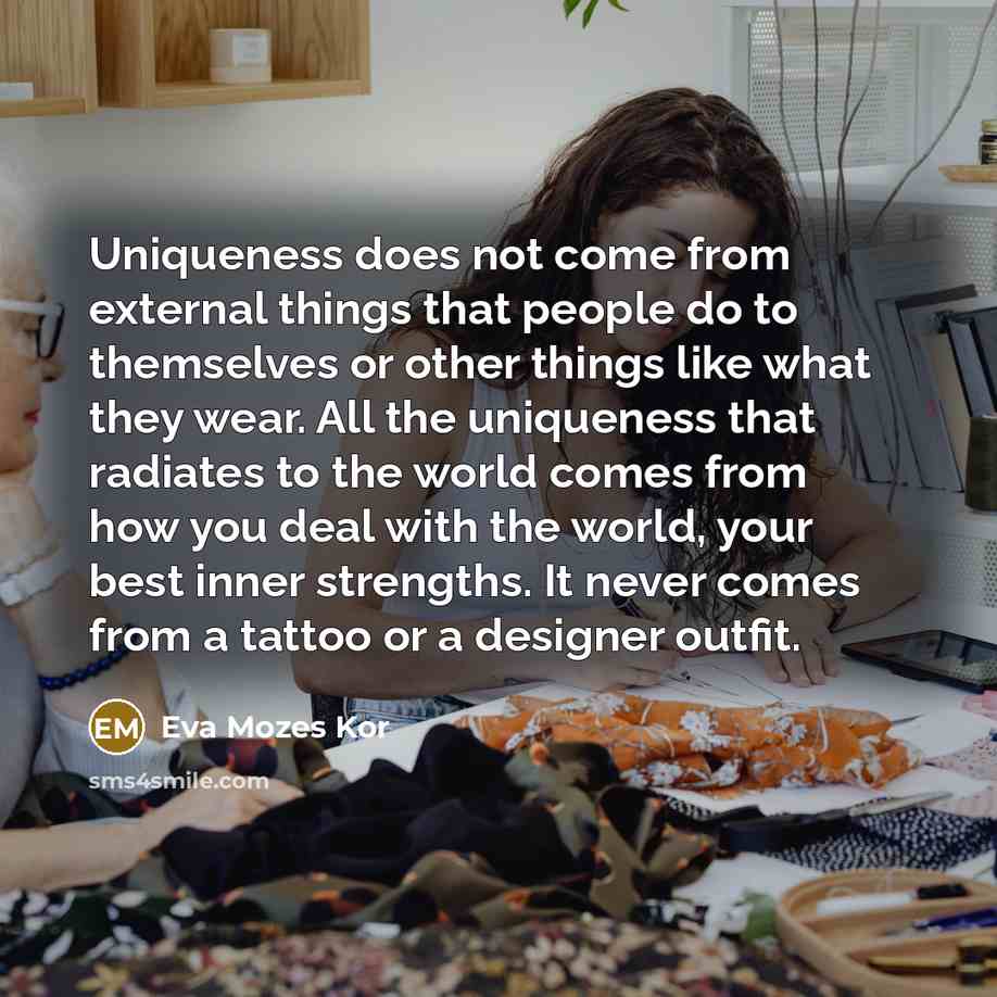 “Uniqueness does not come from external things that people do…” quote by Eva Mozes Kor